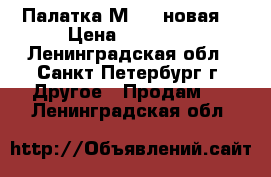 Палатка М-10 (новая) › Цена ­ 50 000 - Ленинградская обл., Санкт-Петербург г. Другое » Продам   . Ленинградская обл.